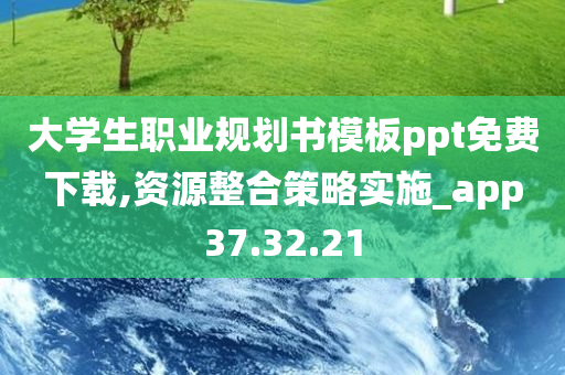 大学生职业规划书模板ppt免费下载,资源整合策略实施_app37.32.21