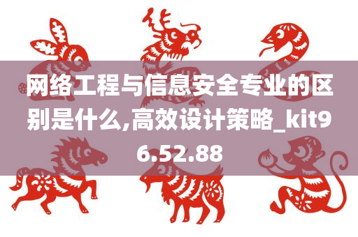 网络工程与信息安全专业的区别是什么,高效设计策略_kit96.52.88