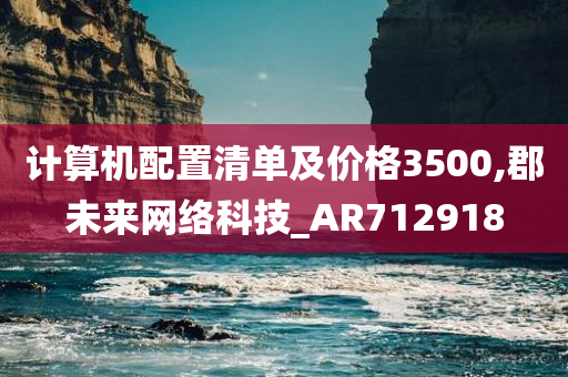 计算机配置清单及价格3500,郡未来网络科技_AR712918