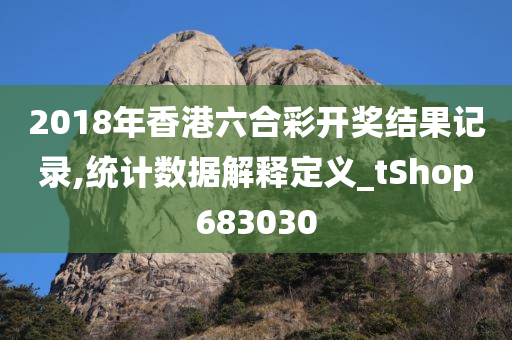 2018年香港六合彩开奖结果记录,统计数据解释定义_tShop683030