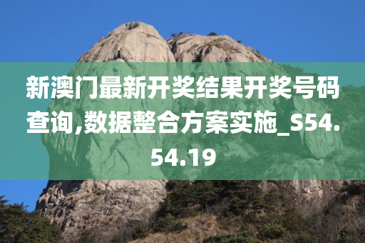 新澳门最新开奖结果开奖号码查询,数据整合方案实施_S54.54.19