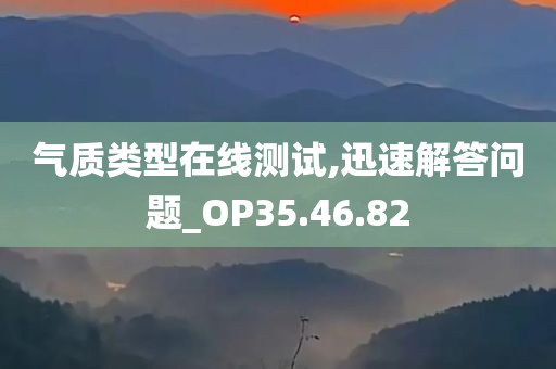 气质类型在线测试,迅速解答问题_OP35.46.82