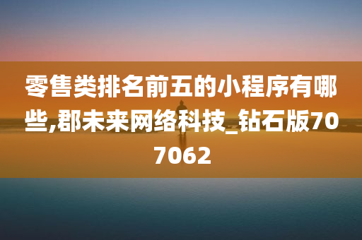 零售类排名前五的小程序有哪些,郡未来网络科技_钻石版707062