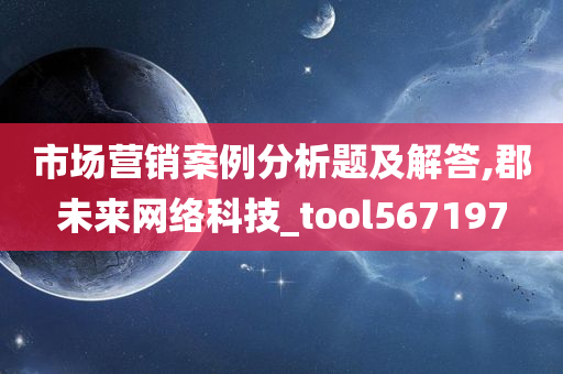 市场营销案例分析题及解答,郡未来网络科技_tool567197