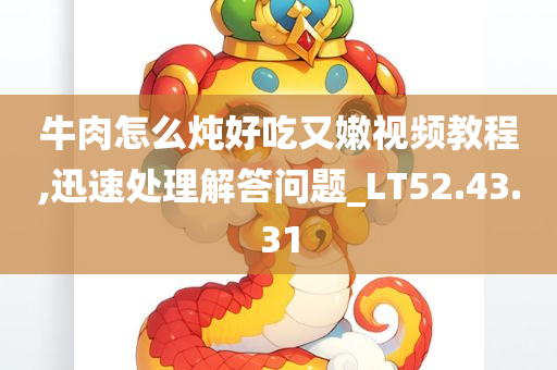 牛肉怎么炖好吃又嫩视频教程,迅速处理解答问题_LT52.43.31