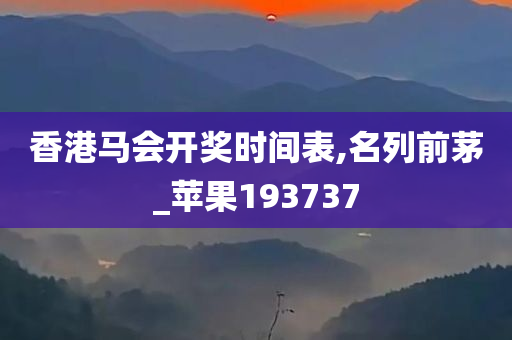 香港马会开奖时间表,名列前茅_苹果193737