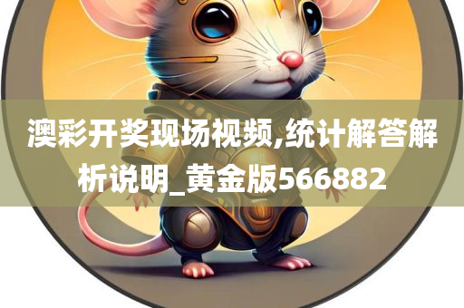 澳彩开奖现场视频,统计解答解析说明_黄金版566882