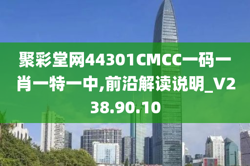 聚彩堂网44301CMCC一码一肖一特一中,前沿解读说明_V238.90.10