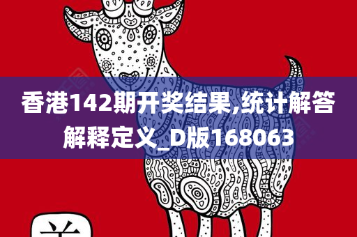 香港142期开奖结果,统计解答解释定义_D版168063