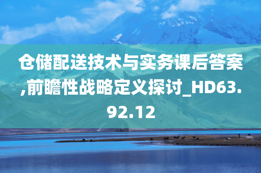 仓储配送技术与实务课后答案,前瞻性战略定义探讨_HD63.92.12