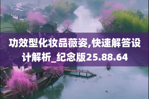 功效型化妆品薇姿,快速解答设计解析_纪念版25.88.64