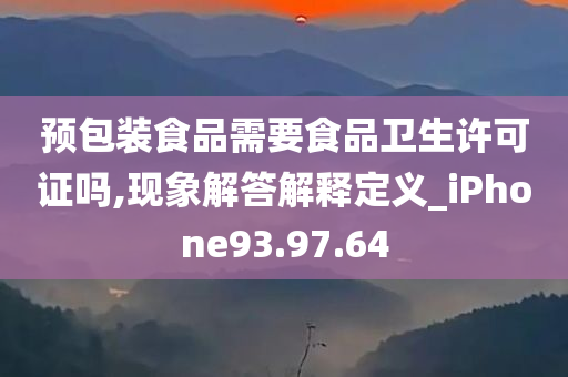 预包装食品需要食品卫生许可证吗,现象解答解释定义_iPhone93.97.64