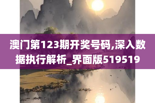 澳门第123期开奖号码,深入数据执行解析_界面版519519