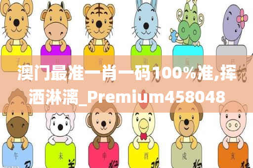 澳门最准一肖一码100%准,挥洒淋漓_Premium458048