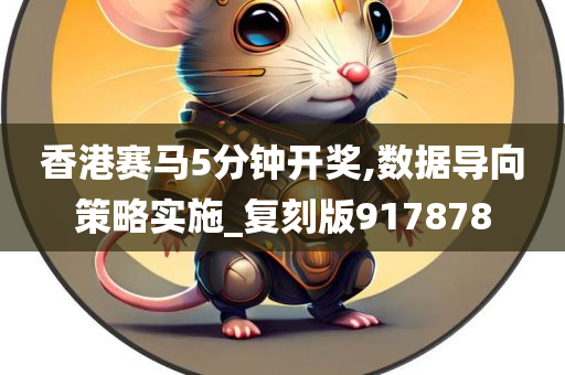 香港赛马5分钟开奖,数据导向策略实施_复刻版917878