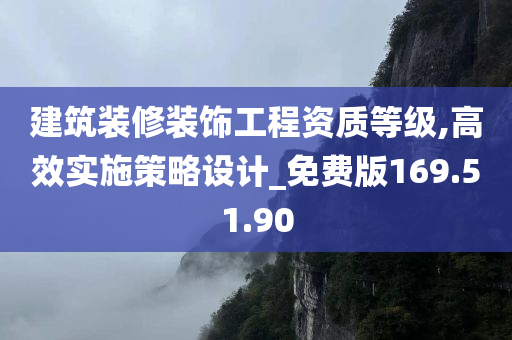 建筑装修装饰工程资质等级,高效实施策略设计_免费版169.51.90