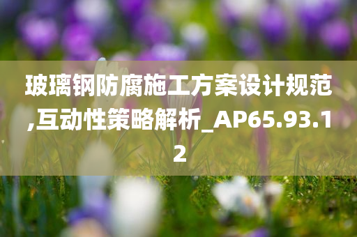 玻璃钢防腐施工方案设计规范,互动性策略解析_AP65.93.12