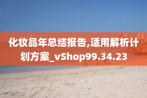 化妆品年总结报告,适用解析计划方案_vShop99.34.23