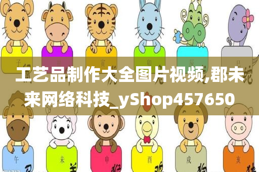 工艺品制作大全图片视频,郡未来网络科技_yShop457650