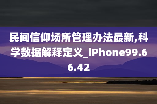 民间信仰场所管理办法最新,科学数据解释定义_iPhone99.66.42