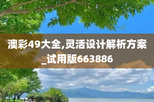 澳彩49大全,灵活设计解析方案_试用版663886