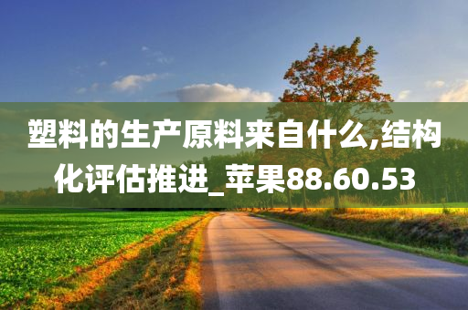 塑料的生产原料来自什么,结构化评估推进_苹果88.60.53