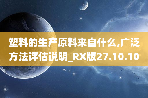 塑料的生产原料来自什么,广泛方法评估说明_RX版27.10.10