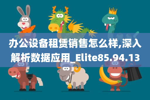 办公设备租赁销售怎么样,深入解析数据应用_Elite85.94.13