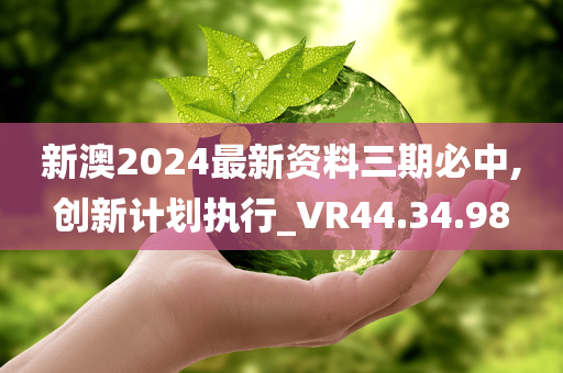 新澳2024最新资料三期必中,创新计划执行_VR44.34.98