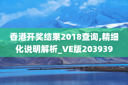 香港开奖结果2018查询,精细化说明解析_VE版203939