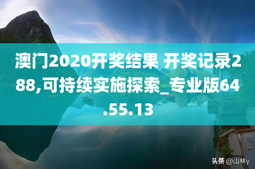 澳门2020开奖结果 开奖记录288,可持续实施探索_专业版64.55.13