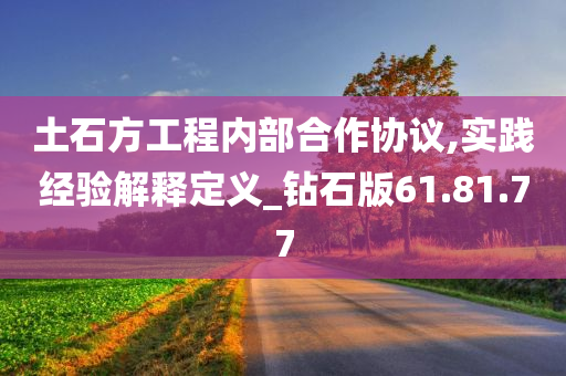 土石方工程内部合作协议,实践经验解释定义_钻石版61.81.77