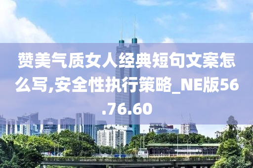 赞美气质女人经典短句文案怎么写,安全性执行策略_NE版56.76.60