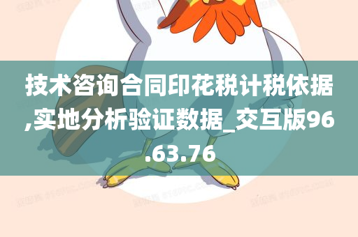 技术咨询合同印花税计税依据,实地分析验证数据_交互版96.63.76