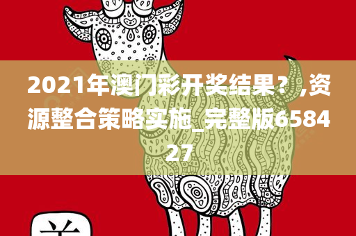 2021年澳门彩开奖结果？,资源整合策略实施_完整版658427