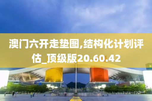 澳门六开走垫图,结构化计划评估_顶级版20.60.42