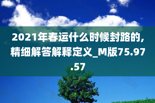 2021年春运什么时候封路的,精细解答解释定义_M版75.97.57