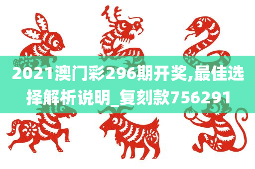 2021澳门彩296期开奖,最佳选择解析说明_复刻款756291