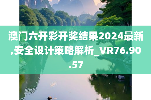 澳门六开彩开奖结果2024最新,安全设计策略解析_VR76.90.57