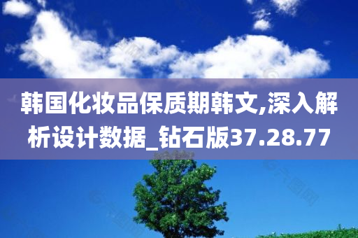 韩国化妆品保质期韩文,深入解析设计数据_钻石版37.28.77