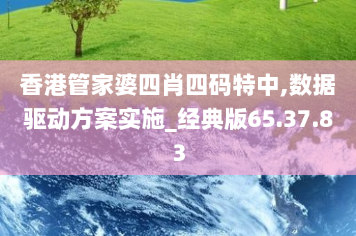 香港管家婆四肖四码特中,数据驱动方案实施_经典版65.37.83