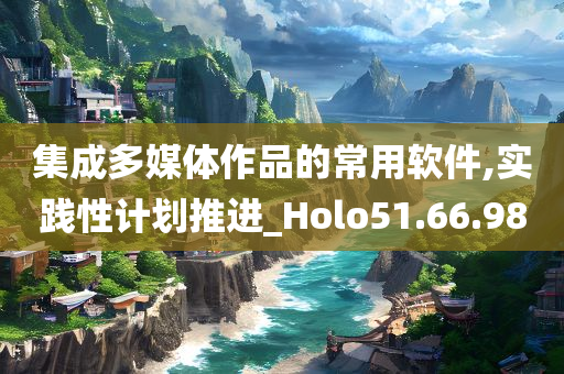 集成多媒体作品的常用软件,实践性计划推进_Holo51.66.98