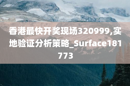 香港最快开奖现场320999,实地验证分析策略_Surface181773