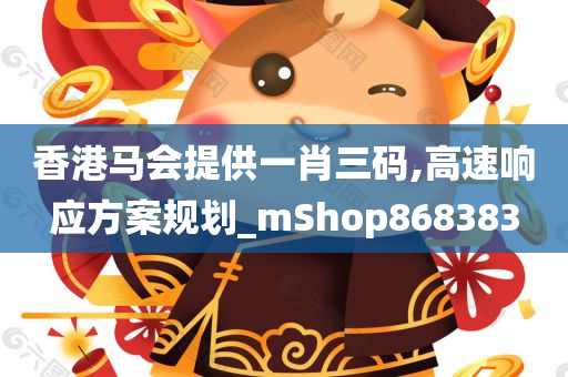 香港马会提供一肖三码,高速响应方案规划_mShop868383