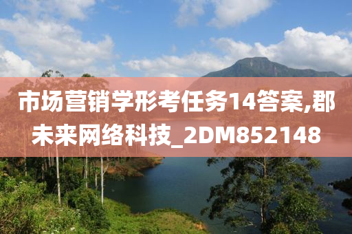 市场营销学形考任务14答案,郡未来网络科技_2DM852148