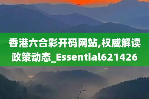 香港六合彩开码网站,权威解读政策动态_Essential621426