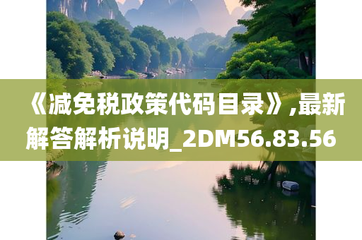 《减免税政策代码目录》,最新解答解析说明_2DM56.83.56