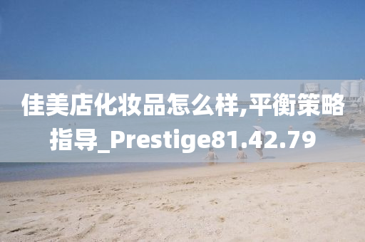 佳美店化妆品怎么样,平衡策略指导_Prestige81.42.79