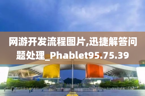 网游开发流程图片,迅捷解答问题处理_Phablet95.75.39