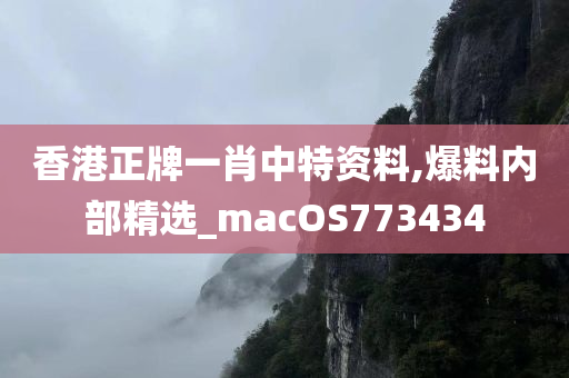 香港正牌一肖中特资料,爆料内部精选_macOS773434